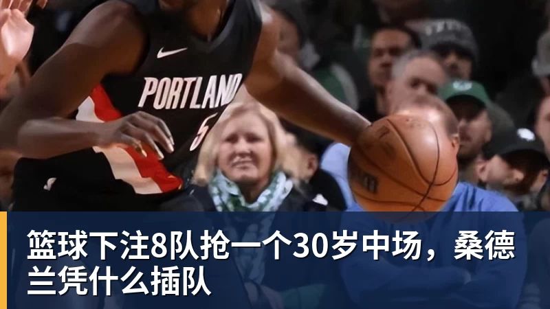 篮球下注8队抢一个30岁中场,桑德兰凭什么插队