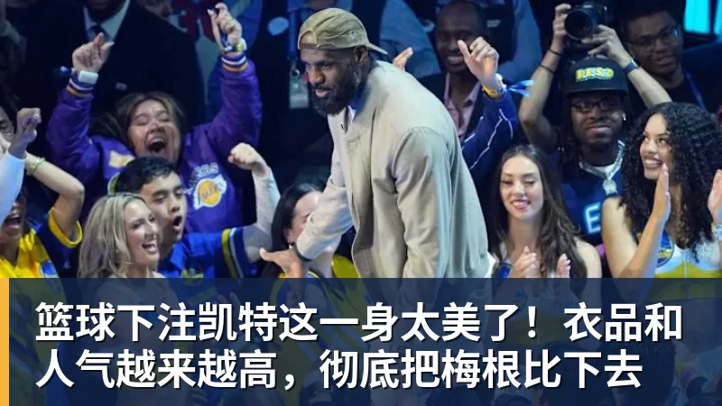 篮球下注凯特这一身太美了！衣品和人气越来越高，彻底把梅根比下去