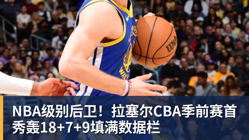 篮球下注NBA级别后卫！拉塞尔CBA季前赛首秀轰18+7+9填满数据栏