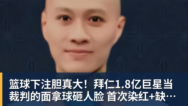 篮球下注胆真大!拜仁1.8亿巨星当裁判的面拿球砸人脸 首次染红+缺战阿森纳