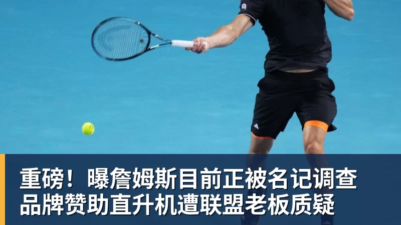 篮球下注重磅!曝詹姆斯目前正被名记调查 品牌赞助直升机遭联盟老板质疑