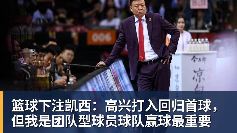 篮球下注凯西：高兴打入回归首球，但我是团队型球员球队赢球最重要
