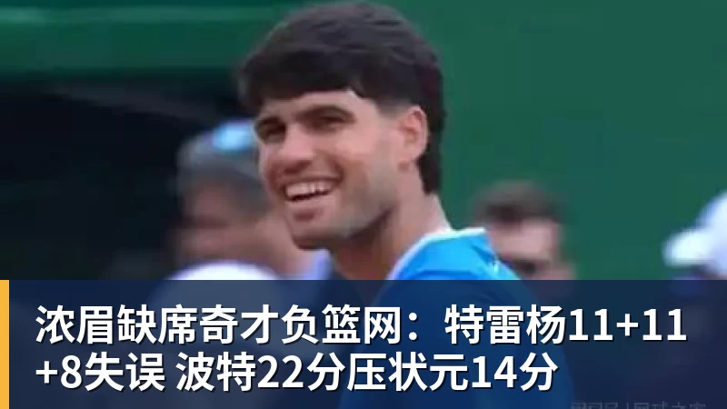 浓眉缺席奇才负篮网:特雷杨11+11+8失误 波特22分压状元14分