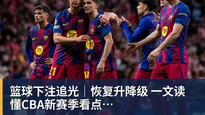 篮球下注追光｜恢复升降级　一文读懂CBA新赛季看点