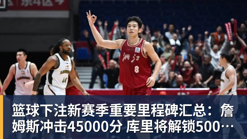 篮球下注新赛季重要里程碑汇总:詹姆斯冲击45000分 库里将解锁5000记三分