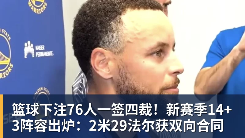 篮球下注76人一签四裁!新赛季14+3阵容出炉:2米29法尔获双向合同