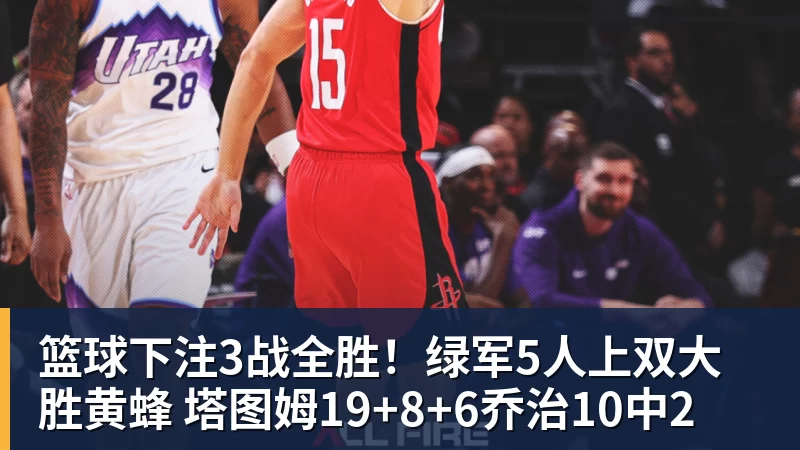 篮球下注3战全胜!绿军5人上双大胜黄蜂 塔图姆19+8+6乔治10中2
