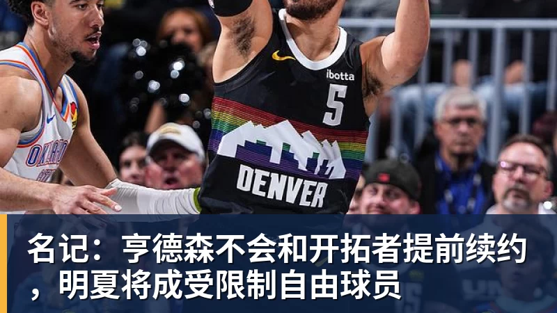 名记:亨德森不会和开拓者提前续约,明夏将成受限制自由球员