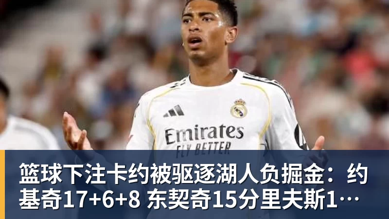 篮球下注卡约被驱逐湖人负掘金：约基奇17+6+8 东契奇15分里夫斯19分