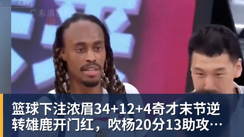 篮球下注浓眉34+12+4奇才末节逆转雄鹿开门红，吹杨20分13助攻状元缺席