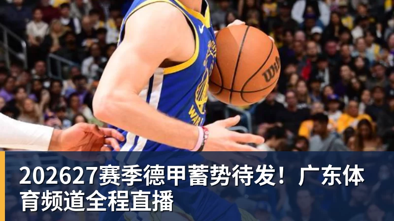 202627赛季德甲蓄势待发！广东体育频道全程直播