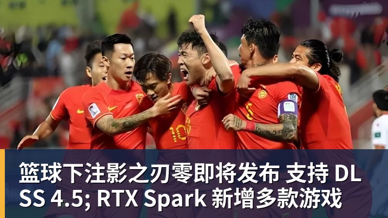 篮球下注影之刃零即将发布 支持 DLSS 4.5; RTX Spark 新增多款游戏
