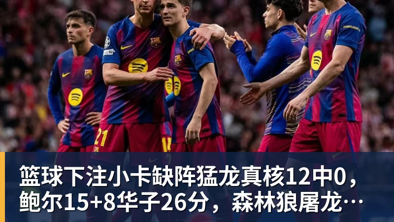篮球下注小卡缺阵猛龙真核12中0，鲍尔15+8华子26分，森林狼屠龙夺三连胜