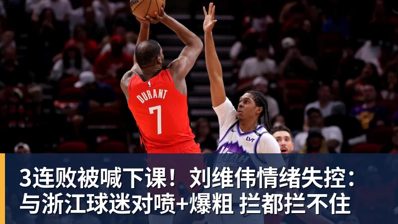 3连败被喊下课!刘维伟情绪失控:与浙江球迷对喷+爆粗 拦都拦不住